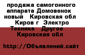 продажа самогонного аппарата Домовенок-3 новый - Кировская обл., Киров г. Электро-Техника » Другое   . Кировская обл.